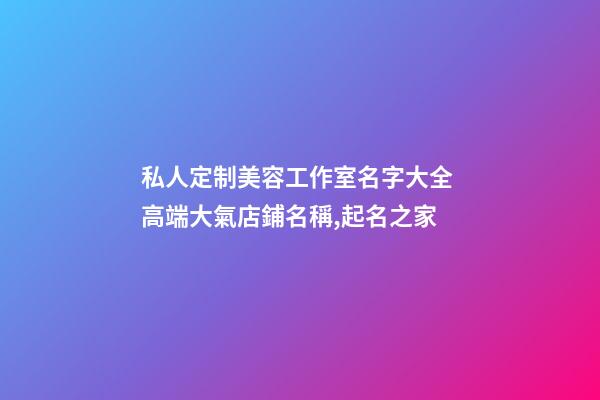 私人定制美容工作室名字大全 高端大氣店鋪名稱,起名之家-第1張-店鋪起名-玄機派